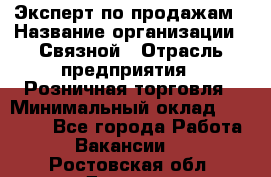 Эксперт по продажам › Название организации ­ Связной › Отрасль предприятия ­ Розничная торговля › Минимальный оклад ­ 23 000 - Все города Работа » Вакансии   . Ростовская обл.,Донецк г.